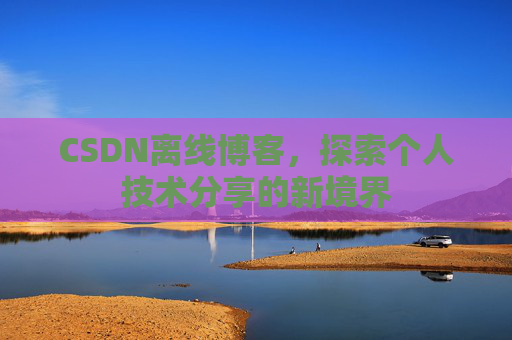 CSDN离线博客，探索个人技术分享的新境界